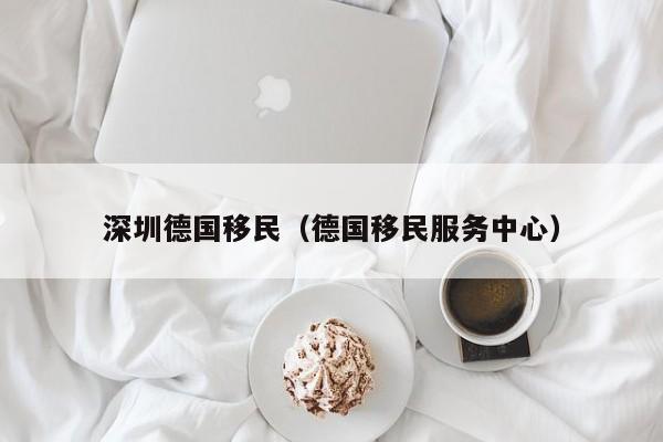 深圳德国移民（德国移民服务中心）