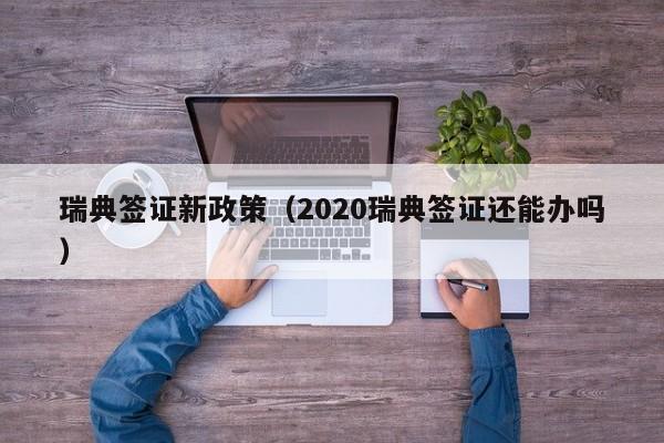 瑞典签证新政策（2020瑞典签证还能办吗）
