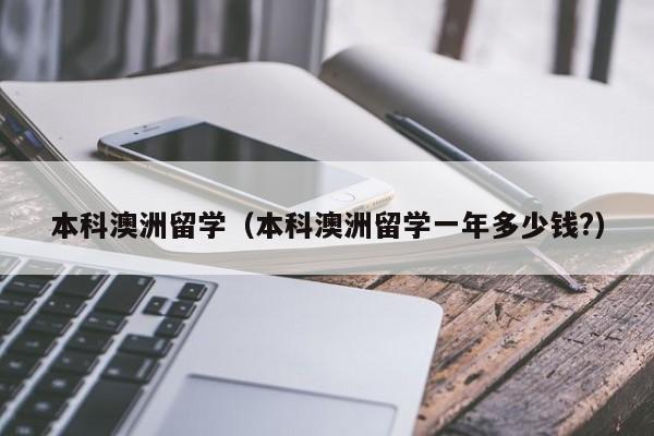 本科澳洲留学（本科澳洲留学一年多少钱?）
