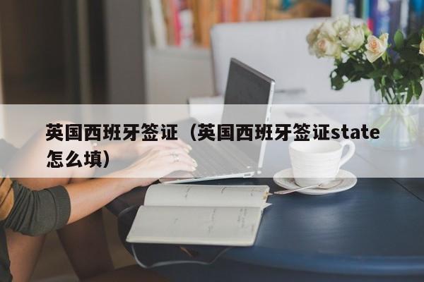 英国西班牙签证（英国西班牙签证state怎么填）