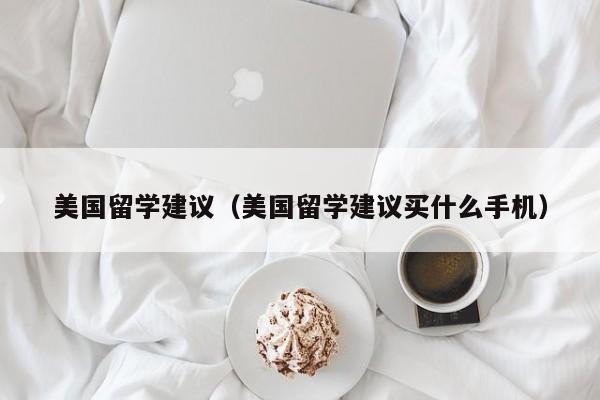 美国留学建议（美国留学建议买什么手机）