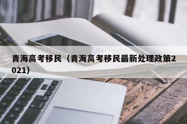 青海高考移民（青海高考移民最新处理政策2021）