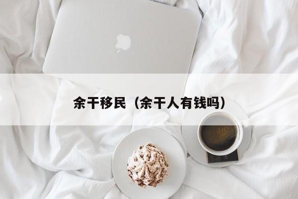 余干移民（余干人有钱吗）