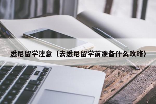 悉尼留学注意（去悉尼留学前准备什么攻略）