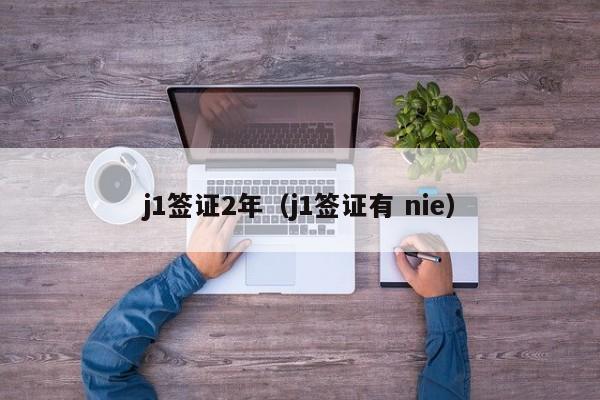 j1签证2年（j1签证有 nie）