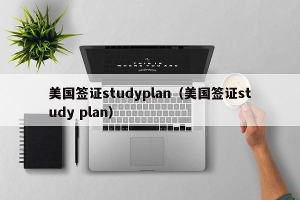 美国签证studyplan（美国签证study plan）