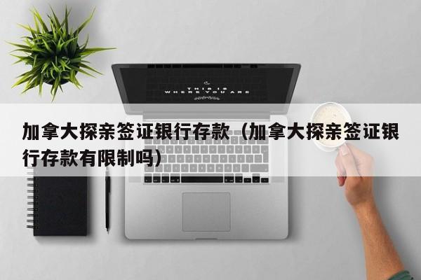 加拿大探亲签证银行存款（加拿大探亲签证银行存款有限制吗）