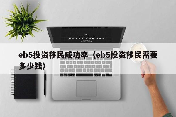 eb5投资移民成功率（eb5投资移民需要多少钱）