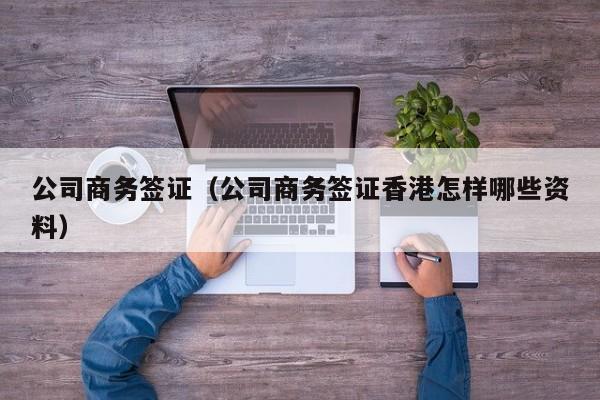 公司商务签证（公司商务签证香港怎样哪些资料）