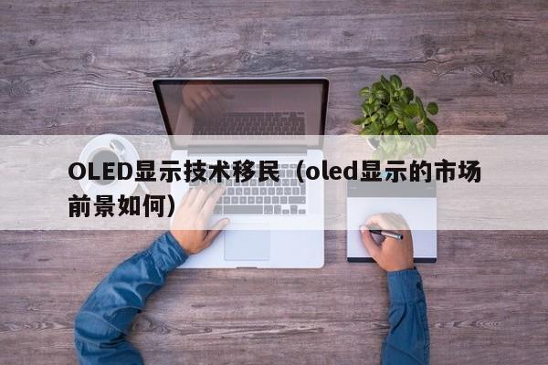 OLED显示技术移民（oled显示的市场前景如何）
