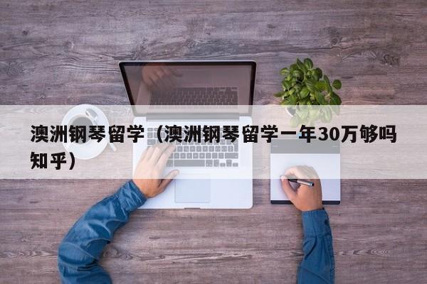澳洲钢琴留学（澳洲钢琴留学一年30万够吗知乎）