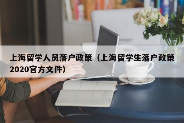 上海留学人员落户政策（上海留学生落户政策2020官方文件）