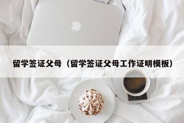 留学签证父母（留学签证父母工作证明模板）