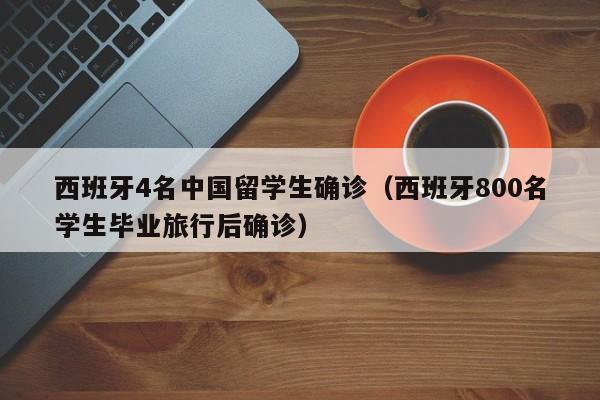 西班牙4名中国留学生确诊（西班牙800名学生毕业旅行后确诊）