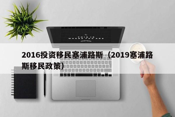 2016投资移民塞浦路斯（2019塞浦路斯移民政策）