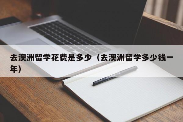 去澳洲留学花费是多少（去澳洲留学多少钱一年）