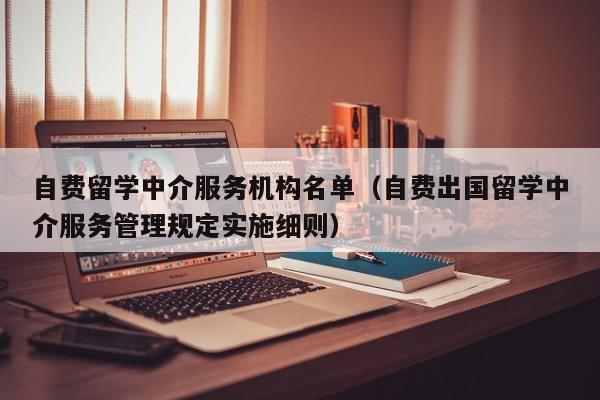 自费留学中介服务机构名单（自费出国留学中介服务管理规定实施细则）