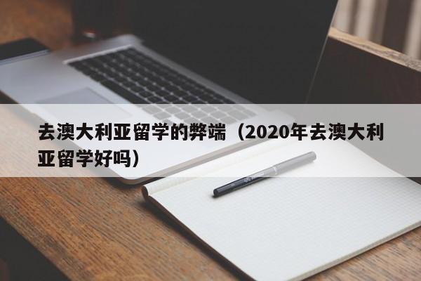 去澳大利亚留学的弊端（2020年去澳大利亚留学好吗）