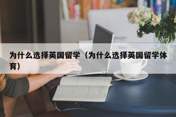 为什么选择英国留学（为什么选择英国留学体育）