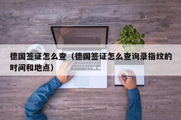 德国签证怎么查（德国签证怎么查询录指纹的时间和地点）