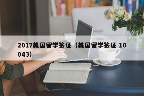 2017美国留学签证（美国留学签证 10043）