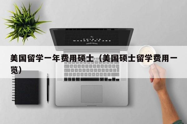 美国留学一年费用硕士（美国硕士留学费用一览）