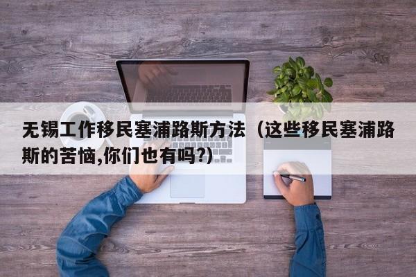 无锡工作移民塞浦路斯方法（这些移民塞浦路斯的苦恼,你们也有吗?）