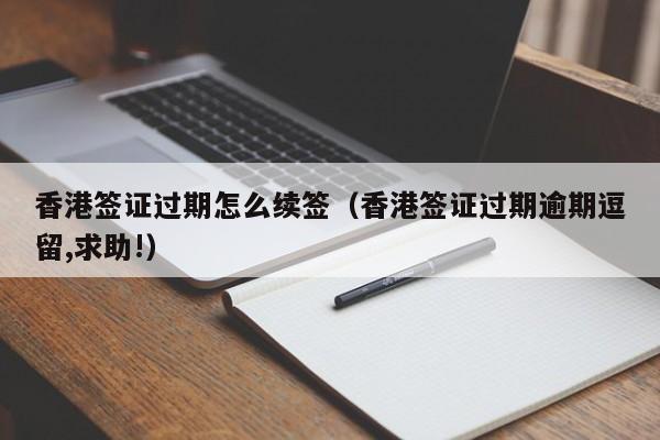 香港签证过期怎么续签（香港签证过期逾期逗留,求助!）