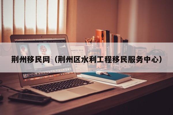 荆州移民网（荆州区水利工程移民服务中心）