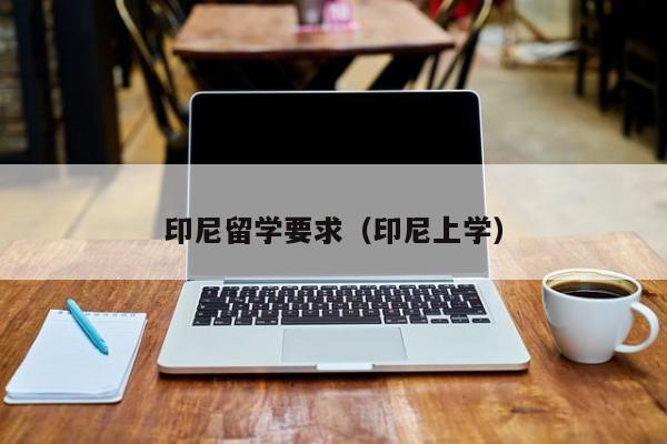印尼留学要求（印尼上学）