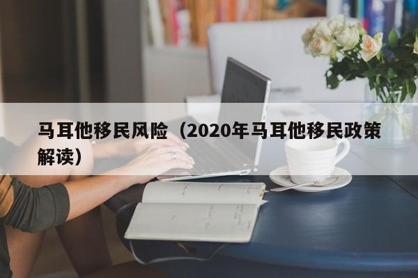 马耳他移民风险（2020年马耳他移民政策解读）