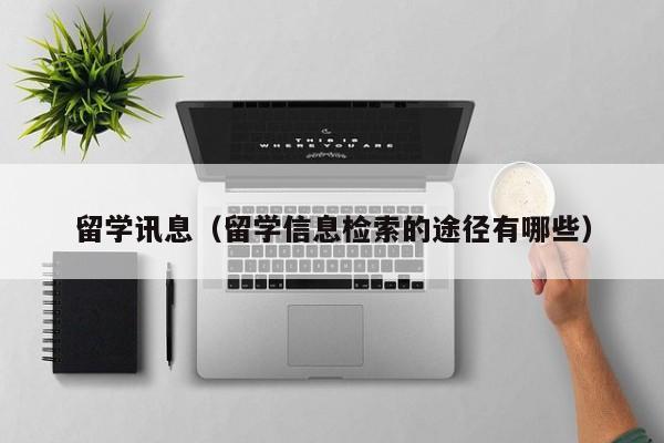 留学讯息（留学信息检索的途径有哪些）