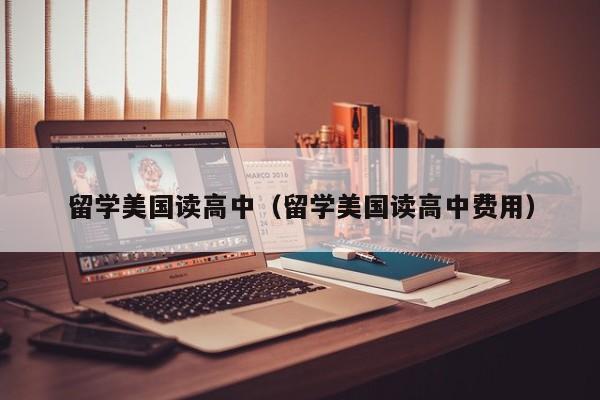 留学美国读高中（留学美国读高中费用）