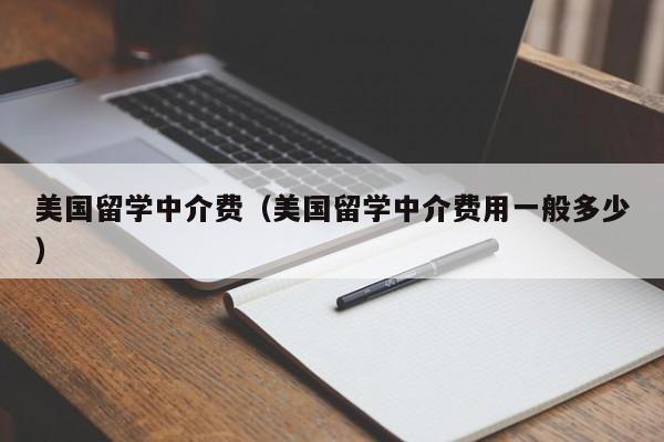 美国留学中介费（美国留学中介费用一般多少）