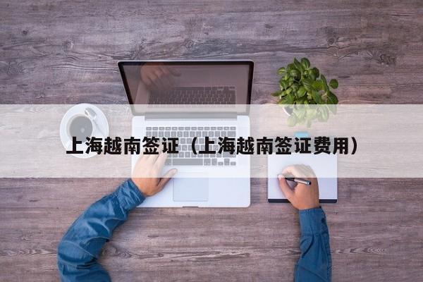 上海越南签证（上海越南签证费用）