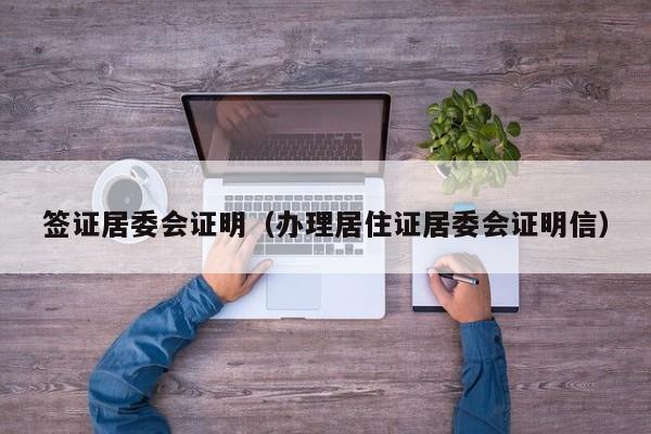 签证居委会证明（办理居住证居委会证明信）