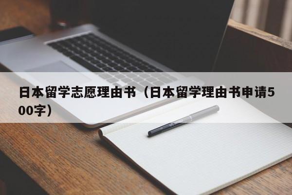 日本留学志愿理由书（日本留学理由书申请500字）