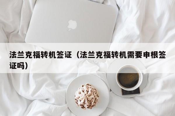 法兰克福转机签证（法兰克福转机需要申根签证吗）