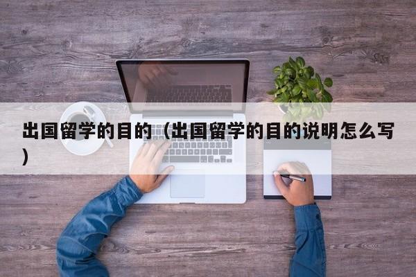 出国留学的目的（出国留学的目的说明怎么写）