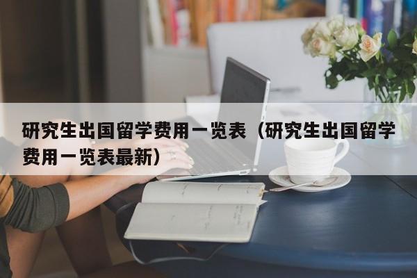 研究生出国留学费用一览表（研究生出国留学费用一览表最新）