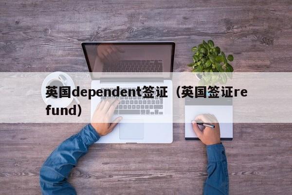 英国dependent签证（英国签证refund）