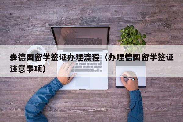 去德国留学签证办理流程（办理德国留学签证注意事项）