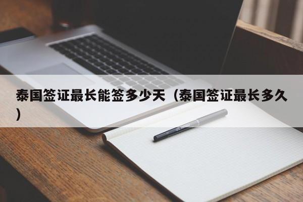 泰国签证最长能签多少天（泰国签证最长多久）