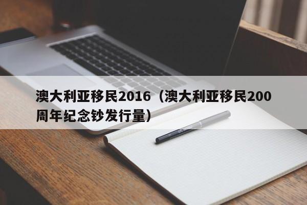 澳大利亚移民2016（澳大利亚移民200周年纪念钞发行量）