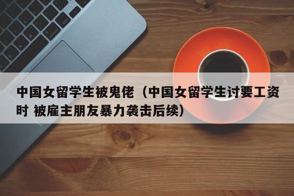 中国女留学生被鬼佬（中国女留学生讨要工资时 被雇主朋友暴力袭击后续）