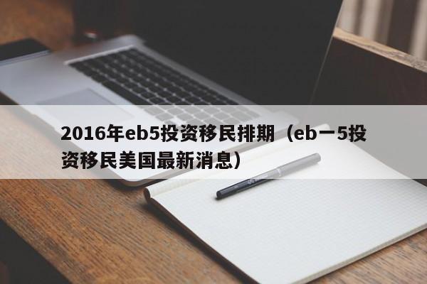2016年eb5投资移民排期（eb一5投资移民美国最新消息）