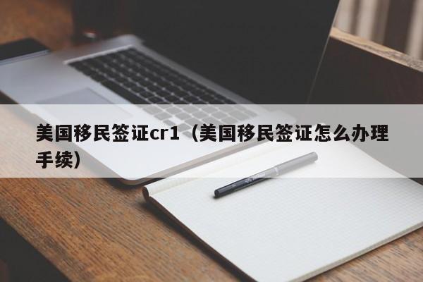 美国移民签证cr1（美国移民签证怎么办理手续）