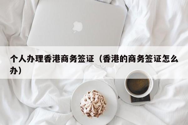 个人办理香港商务签证（香港的商务签证怎么办）