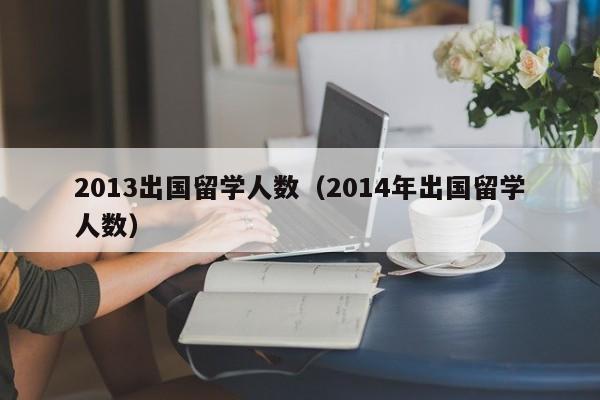 2013出国留学人数（2014年出国留学人数）