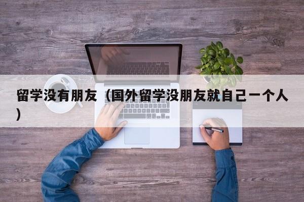 留学没有朋友（国外留学没朋友就自己一个人）
